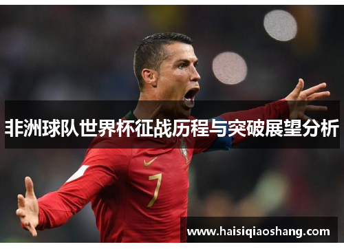 非洲球队世界杯征战历程与突破展望分析