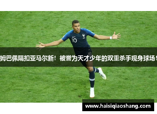 姆巴佩隔扣亚马尔新！被誉为天才少年的双重杀手现身球场！