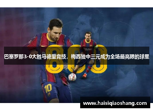巴塞罗那3-0大胜马德里竞技，梅西独中三元成为全场最亮眼的球星