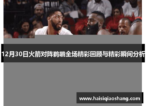 12月30日火箭对阵鹈鹕全场精彩回顾与精彩瞬间分析