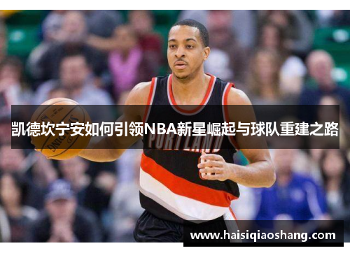 凯德坎宁安如何引领NBA新星崛起与球队重建之路