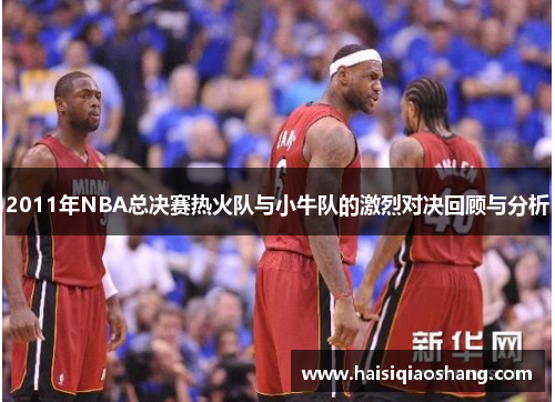 2011年NBA总决赛热火队与小牛队的激烈对决回顾与分析