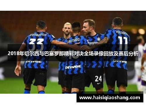 2018年切尔西与巴塞罗那精彩对决全场录像回放及赛后分析