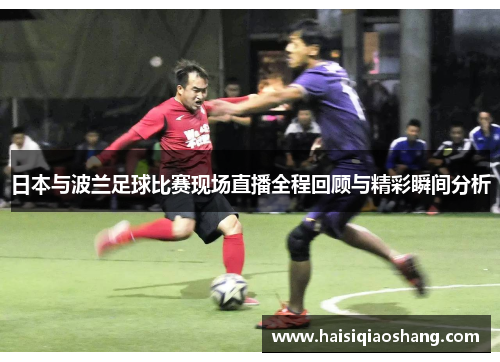 日本与波兰足球比赛现场直播全程回顾与精彩瞬间分析