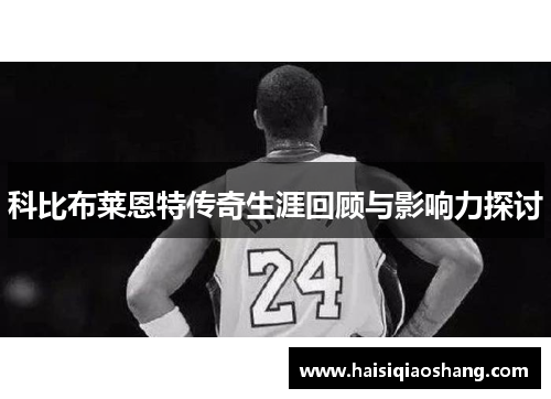 科比布莱恩特传奇生涯回顾与影响力探讨
