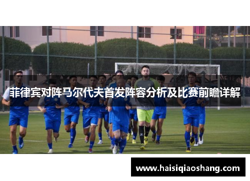 菲律宾对阵马尔代夫首发阵容分析及比赛前瞻详解