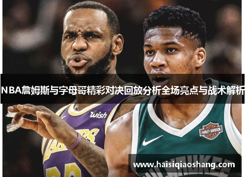 NBA詹姆斯与字母哥精彩对决回放分析全场亮点与战术解析