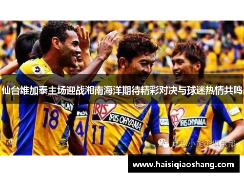仙台维加泰主场迎战湘南海洋期待精彩对决与球迷热情共鸣