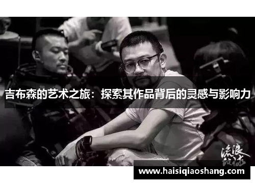 吉布森的艺术之旅：探索其作品背后的灵感与影响力