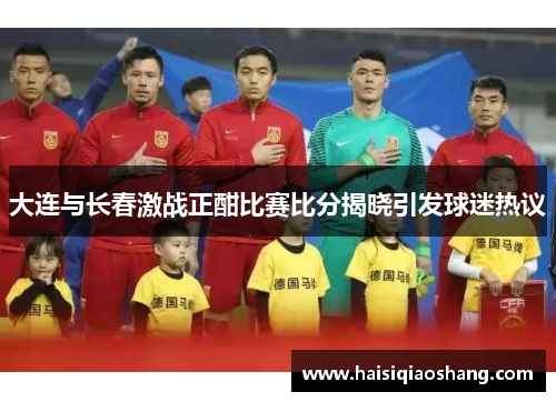 大连与长春激战正酣比赛比分揭晓引发球迷热议