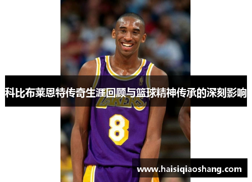 科比布莱恩特传奇生涯回顾与篮球精神传承的深刻影响
