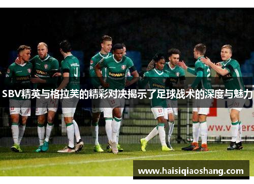 SBV精英与格拉芙的精彩对决揭示了足球战术的深度与魅力