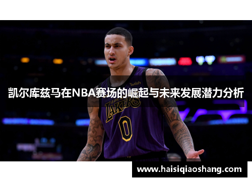 凯尔库兹马在NBA赛场的崛起与未来发展潜力分析